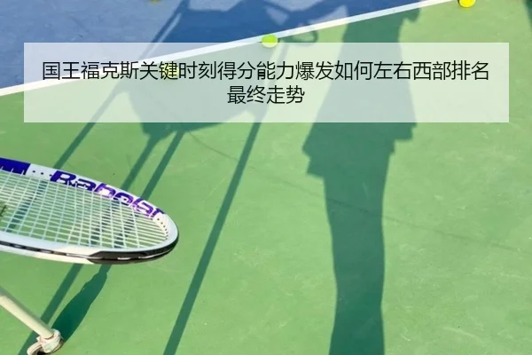 国王福克斯关键时刻得分能力爆发如何左右西部排名最终走势