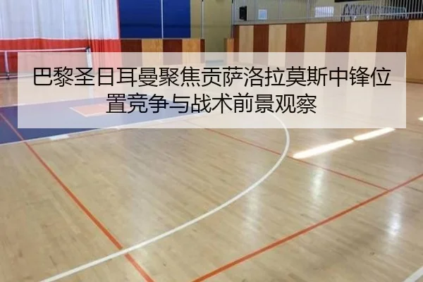 巴黎圣日耳曼聚焦贡萨洛拉莫斯中锋位置竞争与战术前景观察