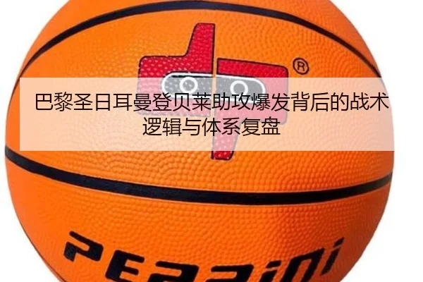 巴黎圣日耳曼登贝莱助攻爆发背后的战术逻辑与体系复盘