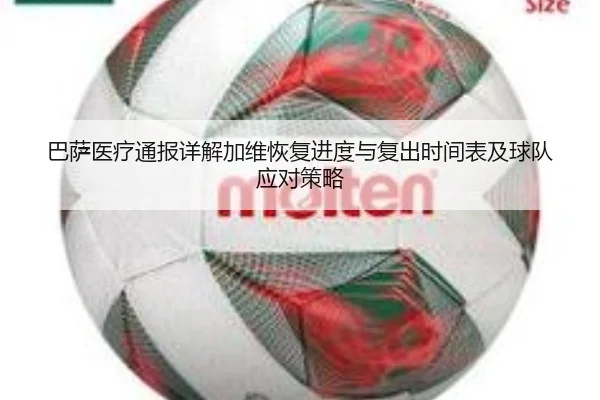 巴萨医疗通报详解加维恢复进度与复出时间表及球队应对策略