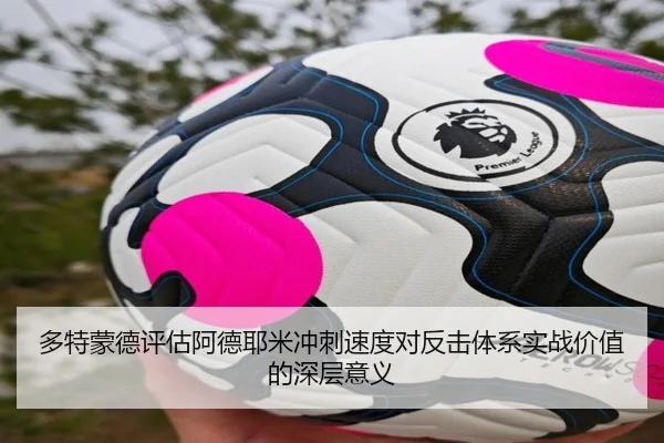 多特蒙德评估阿德耶米冲刺速度对反击体系实战价值的深层意义