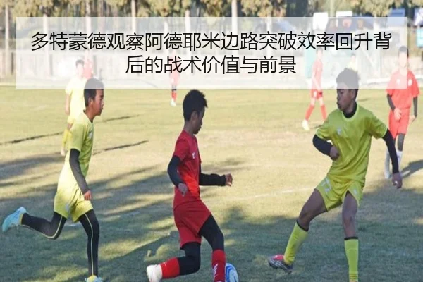 多特蒙德观察阿德耶米边路突破效率回升背后的战术价值与前景
