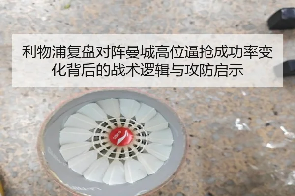 利物浦复盘对阵曼城高位逼抢成功率变化背后的战术逻辑与攻防启示