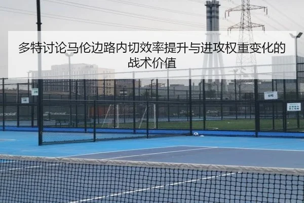 多特讨论马伦边路内切效率提升与进攻权重变化的战术价值