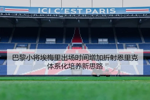 巴黎小将埃梅里出场时间增加折射恩里克体系化培养新思路