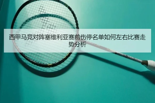 西甲马竞对阵塞维利亚赛前伤停名单如何左右比赛走势分析