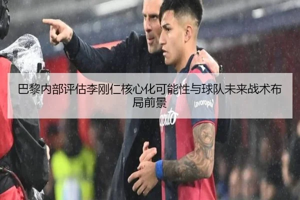 巴黎内部评估李刚仁核心化可能性与球队未来战术布局前景