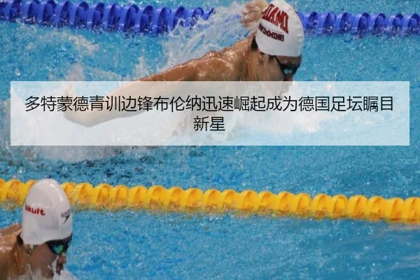 多特蒙德青训边锋布伦纳迅速崛起成为德国足坛瞩目新星
